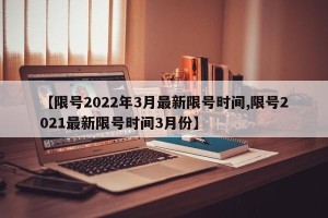 【限号2022年3月最新限号时间,限号2021最新限号时间3月份】