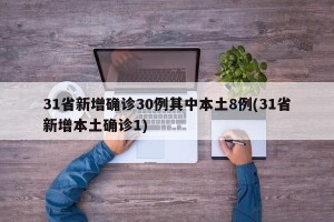 31省新增确诊30例其中本土8例(31省新增本土确诊1)