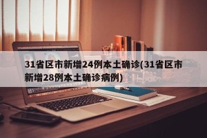 31省区市新增24例本土确诊(31省区市新增28例本土确诊病例)