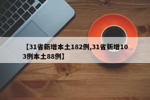 【31省新增本土182例,31省新增103例本土88例】