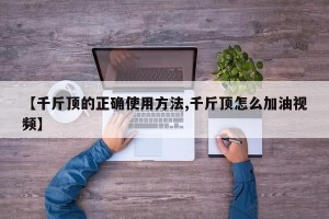 【千斤顶的正确使用方法,千斤顶怎么加油视频】