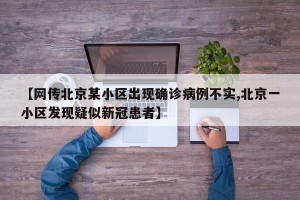 【网传北京某小区出现确诊病例不实,北京一小区发现疑似新冠患者】