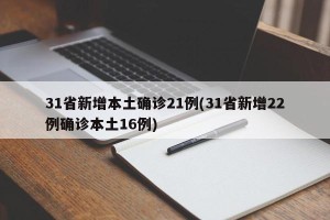 31省新增本土确诊21例(31省新增22例确诊本土16例)