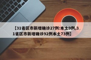 【31省区市新增确诊27例:本土9例,31省区市新增确诊92例本土73例】