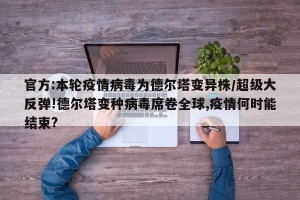 官方:本轮疫情病毒为德尔塔变异株/超级大反弹!德尔塔变种病毒席卷全球,疫情何时能结束?