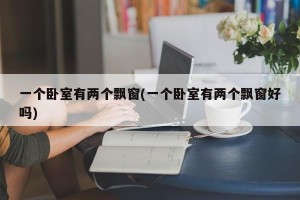 一个卧室有两个飘窗(一个卧室有两个飘窗好吗)