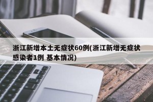 浙江新增本土无症状60例(浙江新增无症状感染者1例 基本情况)