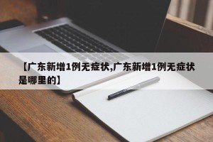 【广东新增1例无症状,广东新增1例无症状是哪里的】