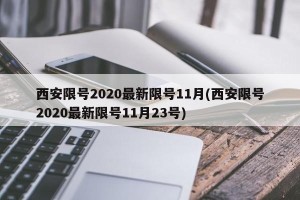 西安限号2020最新限号11月(西安限号2020最新限号11月23号)