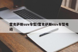 雷克萨斯suv车型/雷克萨斯suv车型电动