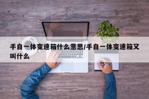 手自一体变速箱什么意思/手自一体变速箱又叫什么