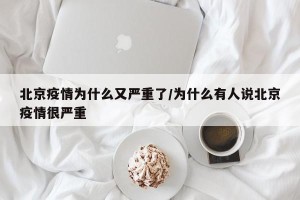 北京疫情为什么又严重了/为什么有人说北京疫情很严重