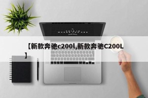 【新款奔驰c200l,新款奔驰C200L】
