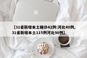 【31省新增本土确诊42例:河北40例,31省新增本土115例河北90例】