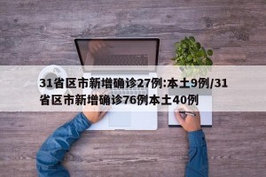 31省区市新增确诊27例:本土9例/31省区市新增确诊76例本土40例