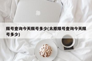 限号查询今天限号多少(太原限号查询今天限号多少)