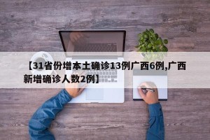 【31省份增本土确诊13例广西6例,广西新增确诊人数2例】
