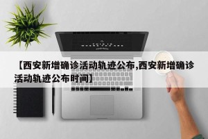 【西安新增确诊活动轨迹公布,西安新增确诊活动轨迹公布时间】