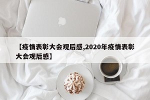 【疫情表彰大会观后感,2020年疫情表彰大会观后感】