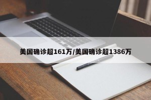 美国确诊超161万/美国确诊超1386万