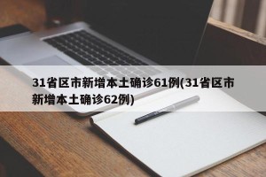 31省区市新增本土确诊61例(31省区市新增本土确诊62例)
