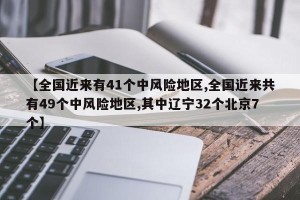 【全国近来有41个中风险地区,全国近来共有49个中风险地区,其中辽宁32个北京7个】