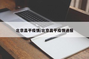 北京昌平疫情/北京昌平疫情通报