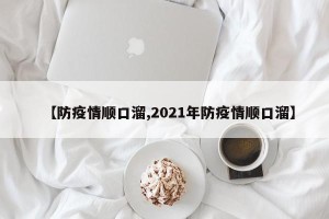 【防疫情顺口溜,2021年防疫情顺口溜】