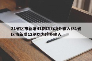 31省区市新增41例均为境外输入/31省区市新增12例均为境外输入