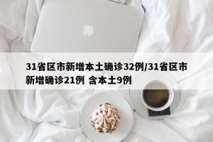 31省区市新增本土确诊32例/31省区市新增确诊21例 含本土9例