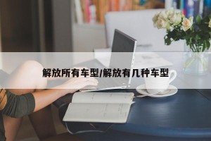 解放所有车型/解放有几种车型