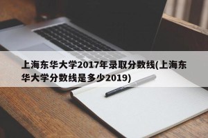 上海东华大学2017年录取分数线(上海东华大学分数线是多少2019)