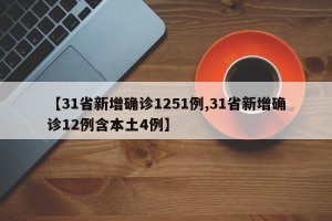 【31省新增确诊1251例,31省新增确诊12例含本土4例】