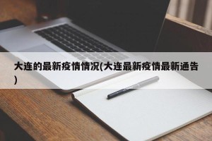 大连的最新疫情情况(大连最新疫情最新通告)