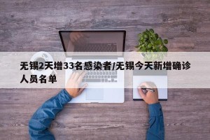 无锡2天增33名感染者/无锡今天新增确诊人员名单