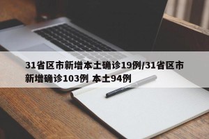 31省区市新增本土确诊19例/31省区市新增确诊103例 本土94例