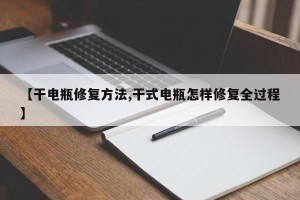 【干电瓶修复方法,干式电瓶怎样修复全过程】