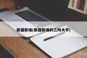 新疆新增(新疆新增的三所大学)