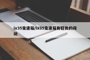 ix35变速箱/Ix35变速箱有轻微的闯动