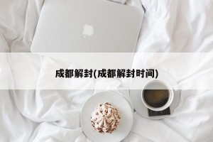 成都解封(成都解封时间)