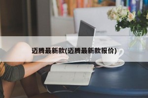 迈腾最新款(迈腾最新款报价)