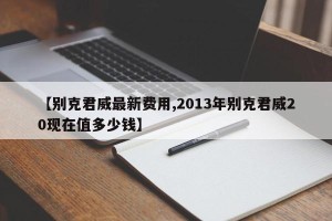 【别克君威最新费用,2013年别克君威20现在值多少钱】