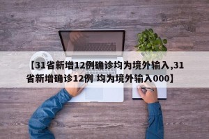 【31省新增12例确诊均为境外输入,31省新增确诊12例 均为境外输入000】