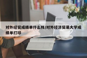 对外经贸成绩单什么样/对外经济贸易大学成绩单打印