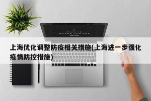 上海优化调整防疫相关措施(上海进一步强化疫情防控措施)