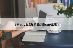 7坐suv车型(尼桑7座suv车型)