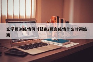 玄学预测疫情何时结束/预言疫情什么时间结束
