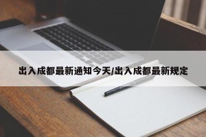 出入成都最新通知今天/出入成都最新规定