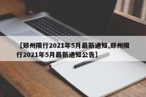 【郑州限行2021年5月最新通知,郑州限行2021年5月最新通知公告】