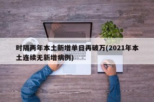 时隔两年本土新增单日再破万(2021年本土连续无新增病例)